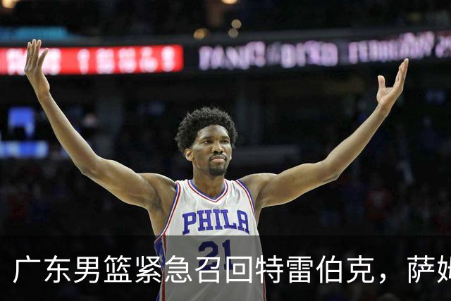 广东男篮紧急召回特雷伯克，萨姆纳受伤风险加剧球队挑战