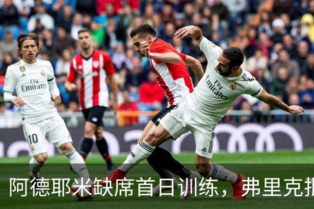 阿德耶米缺席首日训练，弗里克批准其额外休假安排
